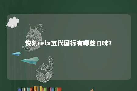 悦刻relx五代国标有哪些口味	？ 